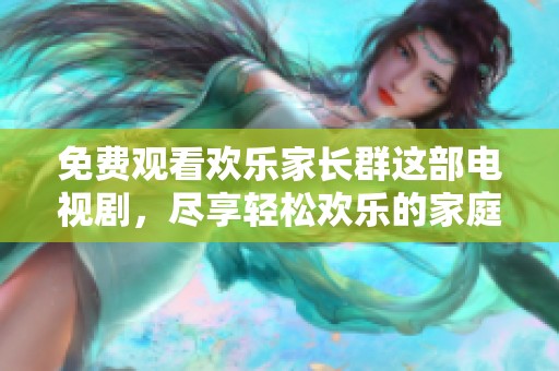 免费观看欢乐家长群这部电视剧，尽享轻松欢乐的家庭故事。