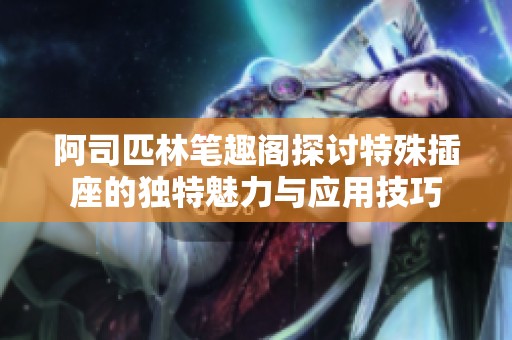 阿司匹林笔趣阁探讨特殊插座的独特魅力与应用技巧
