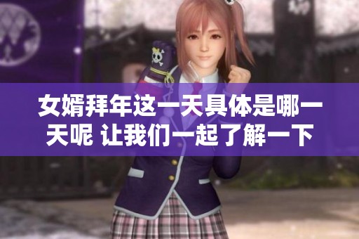 女婿拜年这一天具体是哪一天呢 让我们一起了解一下吧