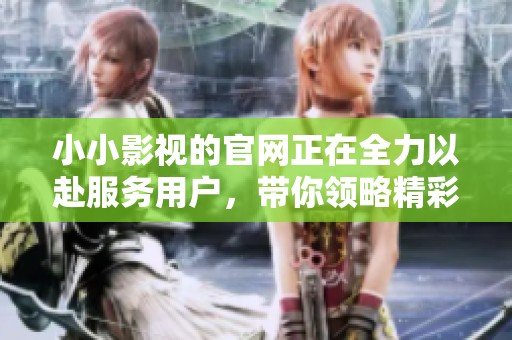 小小影视的官网正在全力以赴服务用户，带你领略精彩影视世界