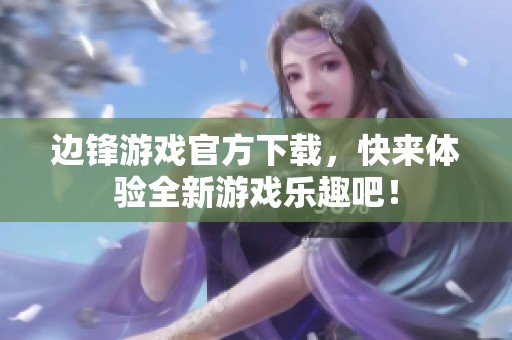边锋游戏官方下载，快来体验全新游戏乐趣吧！