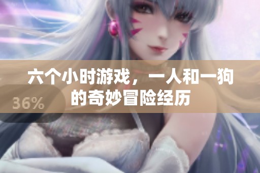 六个小时游戏，一人和一狗的奇妙冒险经历