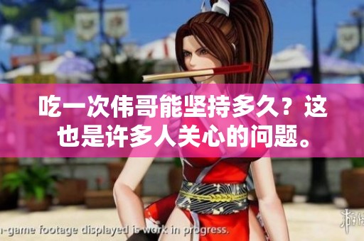 吃一次伟哥能坚持多久？这也是许多人关心的问题。