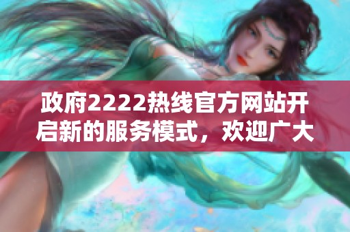 政府2222热线官方网站开启新的服务模式，欢迎广大市民前来咨询和了解信息