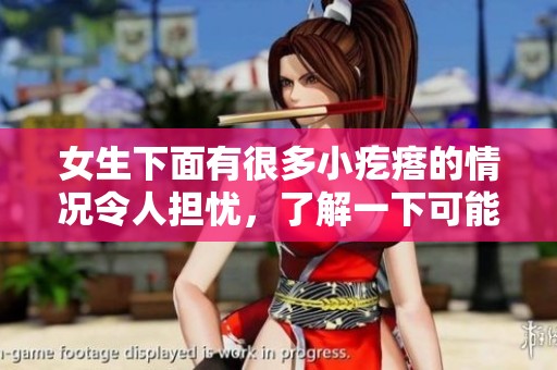 女生下面有很多小疙瘩的情况令人担忧，了解一下可能的原因和解决方法。