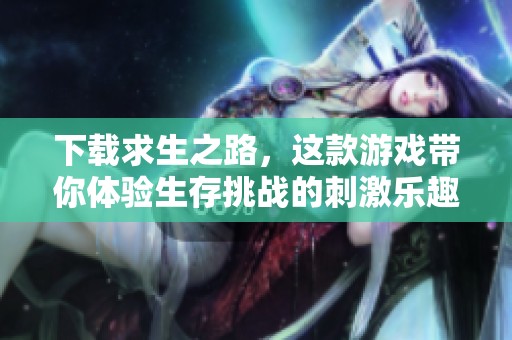 下载求生之路，这款游戏带你体验生存挑战的刺激乐趣