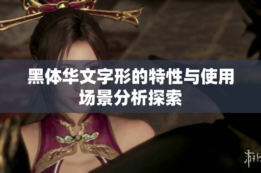 黑体华文字形的特性与使用场景分析探索