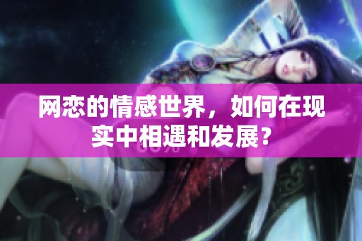 网恋的情感世界，如何在现实中相遇和发展？