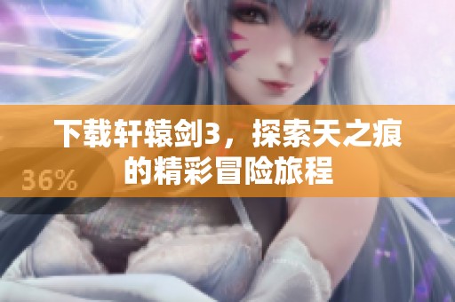 下载轩辕剑3，探索天之痕的精彩冒险旅程