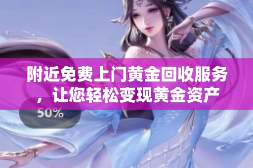附近免费上门黄金回收服务，让您轻松变现黄金资产