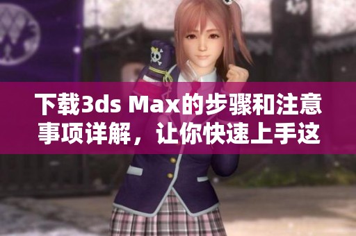 下载**s Max的步骤和注意事项详解，让你快速上手这款软件