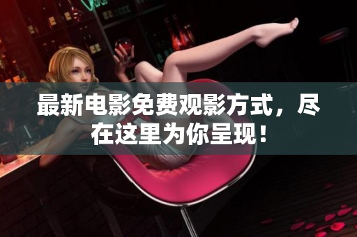 最新电影免费观影方式，尽在这里为你呈现！