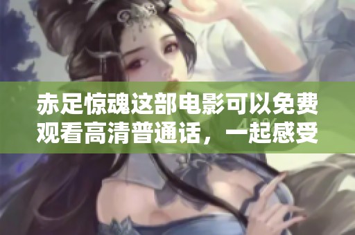 赤足惊魂这部电影可以免费观看高清普通话，一起感受惊悚的故事吧