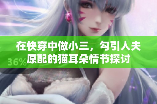在快穿中做小三，勾引人夫原配的猫耳朵情节探讨