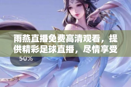 雨燕直播免费高清观看，提供精彩足球直播，尽情享受赛事乐趣！