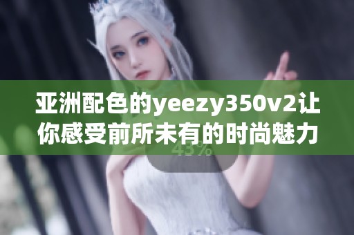亚洲配色的yeezy350v2让你感受前所未有的时尚魅力