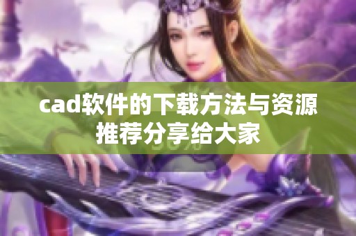 cad软件的下载方法与资源推荐分享给大家