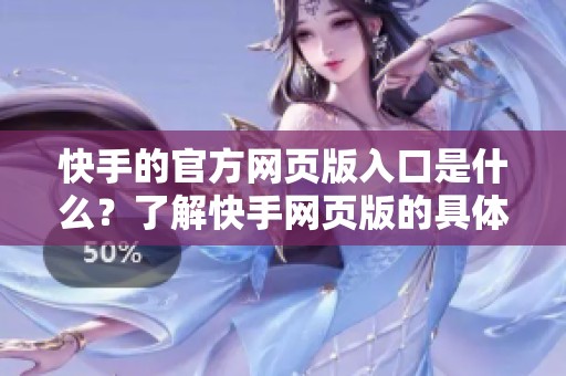 快手的官方网页版入口是什么？了解快手网页版的具体访问方式。