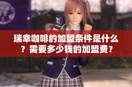 瑞幸咖啡的加盟条件是什么？需要多少钱的加盟费？