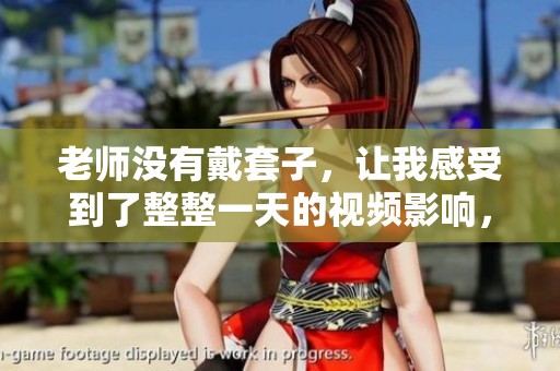 老师没有戴套子，让我感受到了整整一天的视频影响，真的很震撼