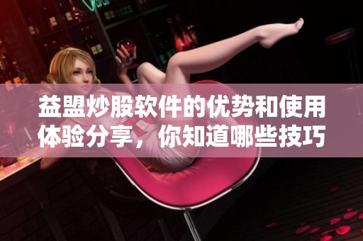 益盟炒股软件的优势和使用体验分享，你知道哪些技巧吗