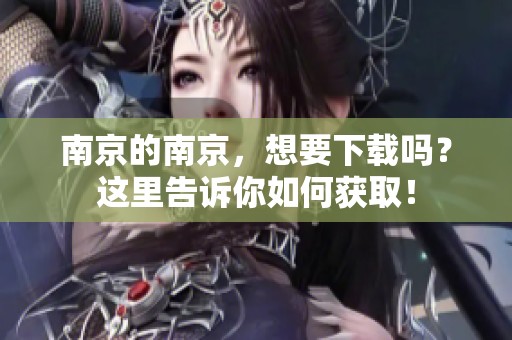 南京的南京，想要下载吗？这里告诉你如何获取！