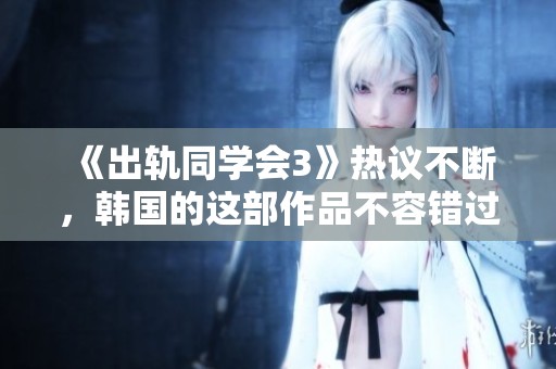 《出轨同学会3》热议不断，韩国的这部作品不容错过