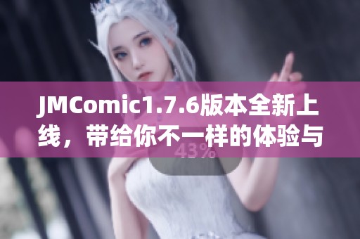 JMComic1.7.6版本全新上线，带给你不一样的体验与精彩内容