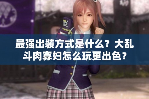 最强出装方式是什么？大乱斗肉寡妇怎么玩更出色？