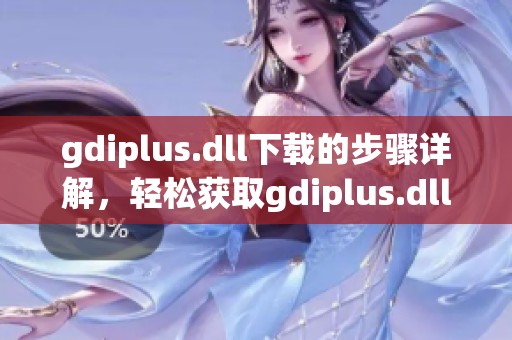 gdiplus.dll下载的步骤详解，轻松获取gdiplus.dll文件的最佳方法