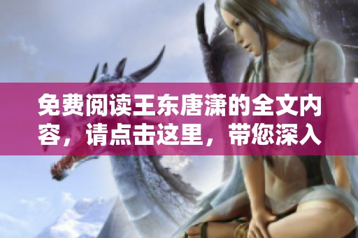免费阅读王东唐潇的全文内容，请点击这里，带您深入探讨这部作品。