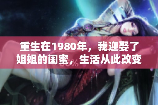 重生在1980年，我迎娶了姐姐的闺蜜，生活从此改变