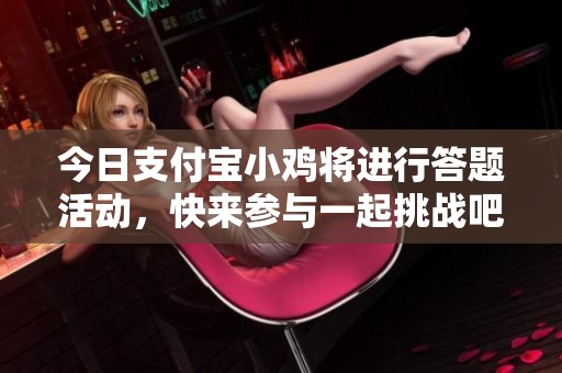 今日支付宝小鸡将进行答题活动，快来参与一起挑战吧