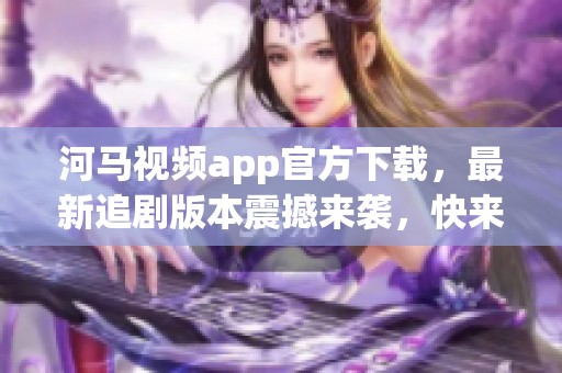 河马视频app官方下载，最新追剧版本震撼来袭，快来体验吧