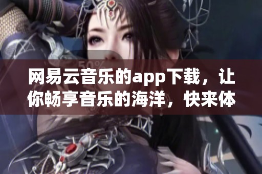网易云音乐的app下载，让你畅享音乐的海洋，快来体验吧