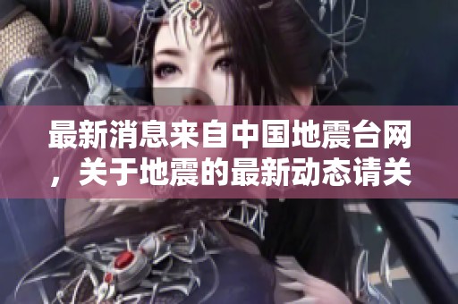 最新消息来自中国地震台网，关于地震的最新动态请关注。