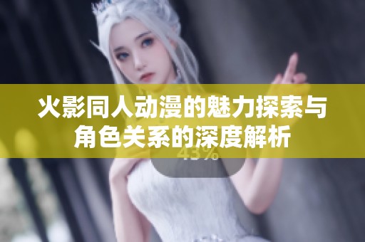 火影同人动漫的魅力探索与角色关系的深度解析