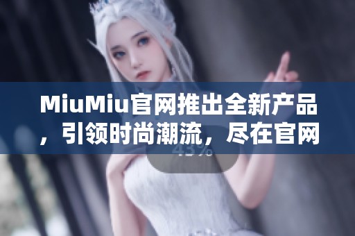 MiuMiu官网推出全新产品，引领时尚潮流，尽在官网查看。