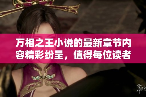 万相之王小说的最新章节内容精彩纷呈，值得每位读者深入阅读与探讨。