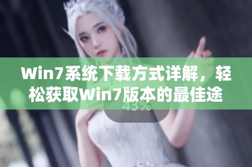 Win7系统下载方式详解，轻松获取Win7版本的最佳途径