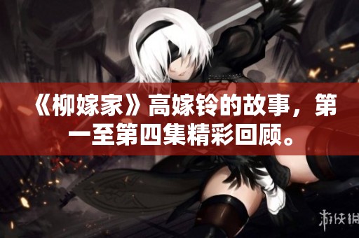 《柳嫁家》高嫁铃的故事，第一至第四集精彩回顾。
