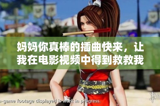妈妈你真棒的插曲快来，让我在电影视频中得到救救我