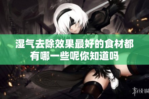 湿气去除效果最好的食材都有哪一些呢你知道吗