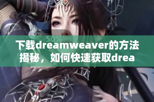 下载dreamwe**er的方法揭秘，如何快速获取dreamwe**er软件呢