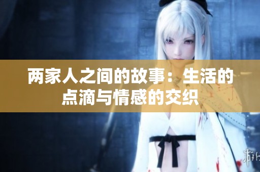 两家人之间的故事：生活的点滴与情感的交织