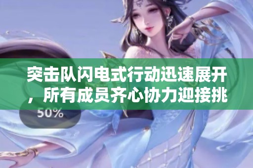 突击队闪电式行动迅速展开，所有成员齐心协力迎接挑战