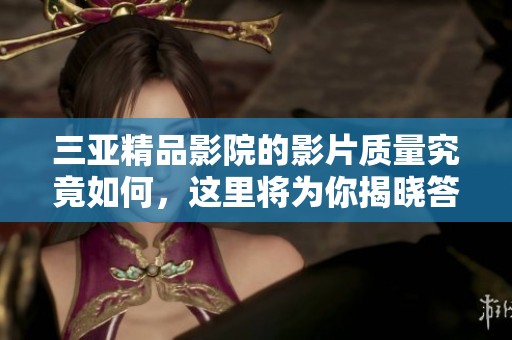 三亚精品影院的影片质量究竟如何，这里将为你揭晓答案