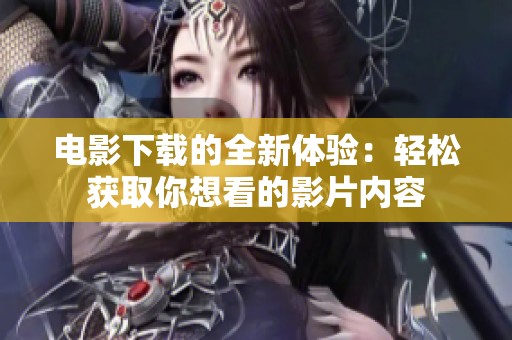 电影下载的全新体验：轻松获取你想看的影片内容