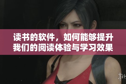读书的软件，如何能够提升我们的阅读体验与学习效果呢