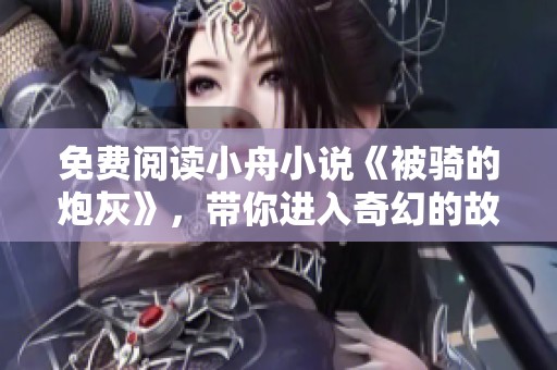 免费阅读小舟小说《被骑的炮灰》，带你进入奇幻的故事世界